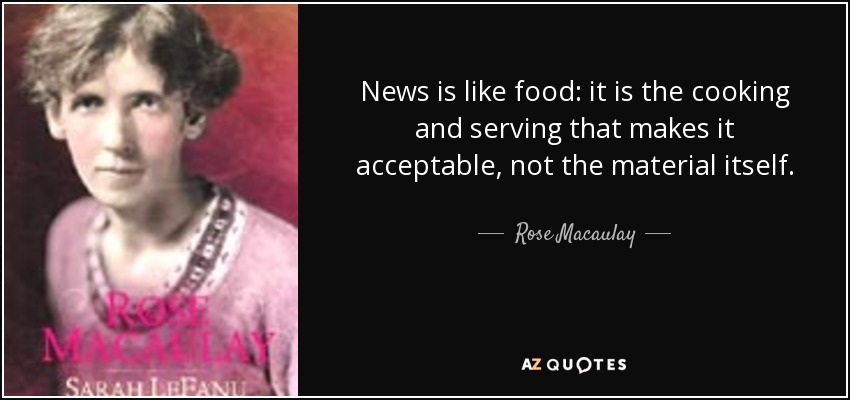 News is like food: it is the cooking and serving that makes it acceptable, not the material itself. - Rose Macaulay