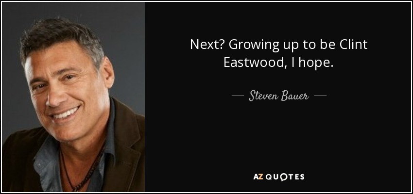 Next? Growing up to be Clint Eastwood, I hope. - Steven Bauer