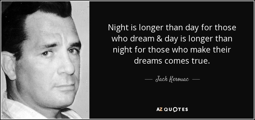 Night is longer than day for those who dream & day is longer than night for those who make their dreams comes true. - Jack Kerouac