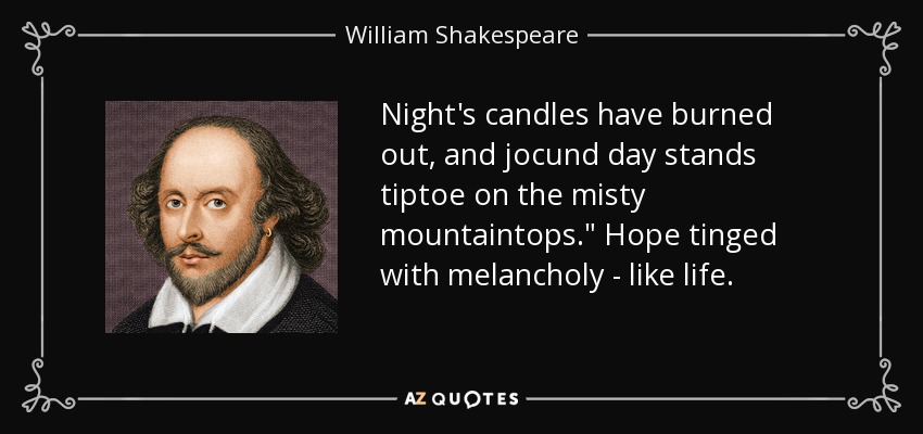 Night's candles have burned out, and jocund day stands tiptoe on the misty mountaintops.