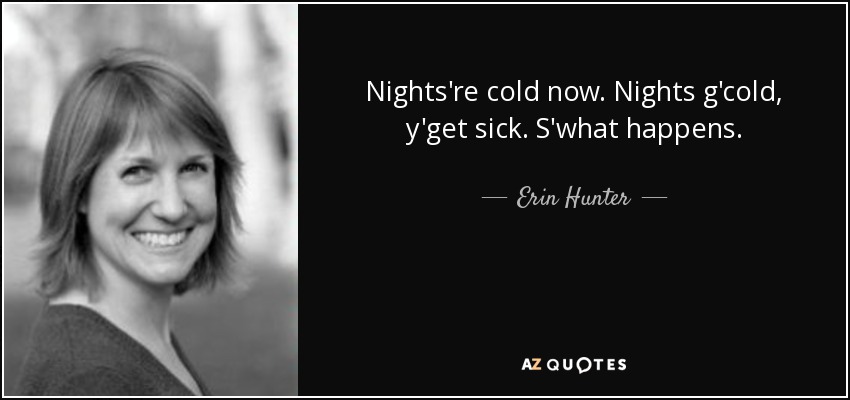 Nights're cold now. Nights g'cold, y'get sick. S'what happens. - Erin Hunter