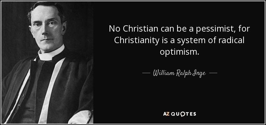 No Christian can be a pessimist, for Christianity is a system of radical optimism. - William Ralph Inge