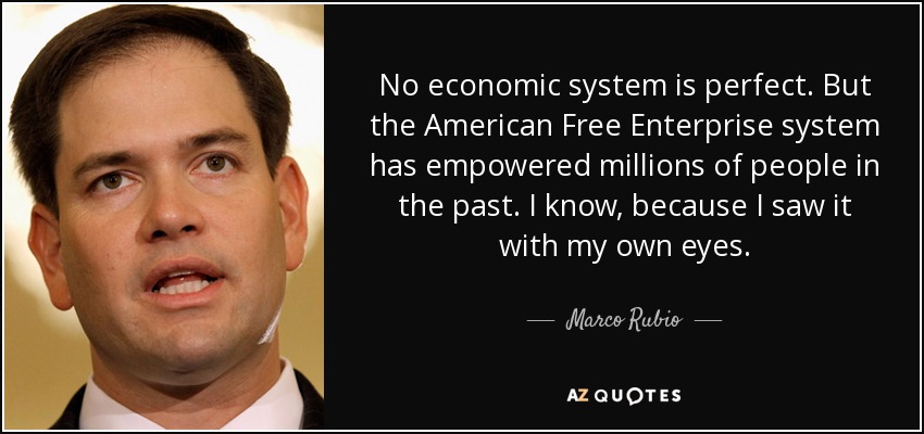 No economic system is perfect. But the American Free Enterprise system has empowered millions of people in the past. I know, because I saw it with my own eyes. - Marco Rubio