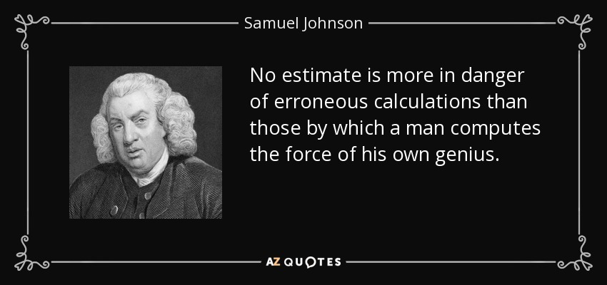 Ninguna estimación corre más peligro de ser errónea que aquella por la que un hombre calcula la fuerza de su propio genio. - Samuel Johnson