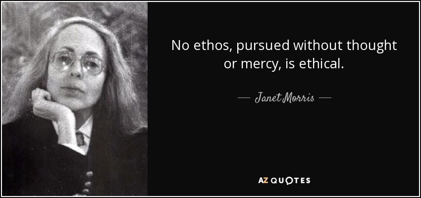 No ethos, pursued without thought or mercy, is ethical. - Janet Morris