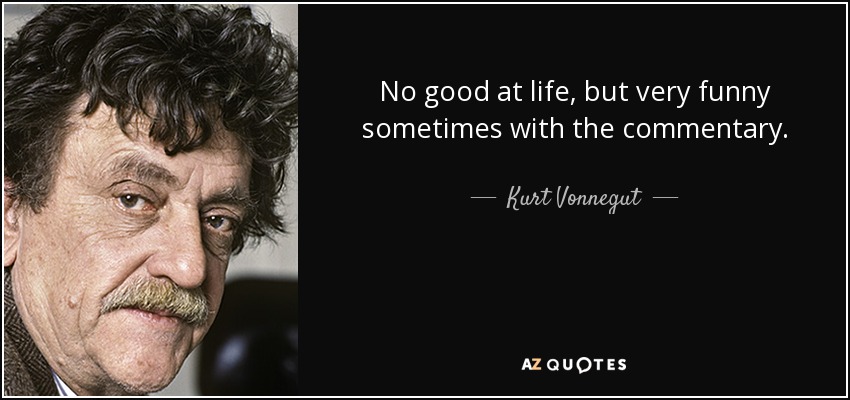 No good at life, but very funny sometimes with the commentary. - Kurt Vonnegut