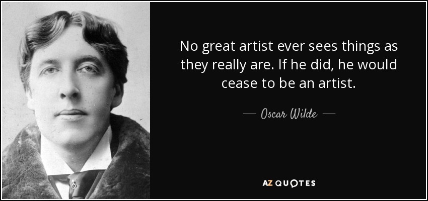 Ningún gran artista ve las cosas como realmente son. Si lo hiciera, dejaría de ser un artista. - Oscar Wilde