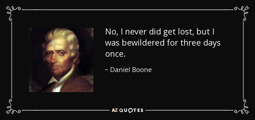 No, I never did get lost, but I was bewildered for three days once. - Daniel Boone