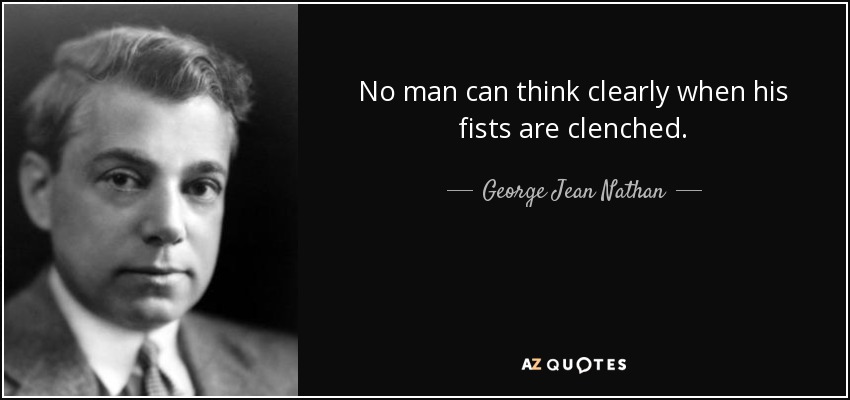 Nadie puede pensar con claridad cuando tiene los puños cerrados. - George Jean Nathan