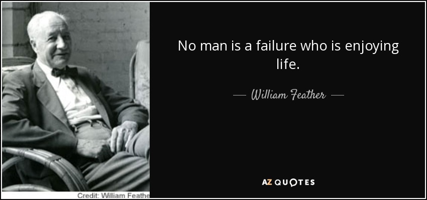 Ningún hombre es un fracasado si disfruta de la vida. - William Feather