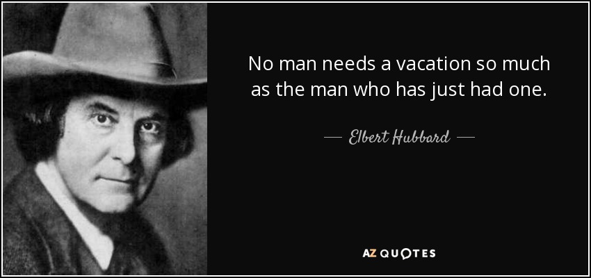 Ningún hombre necesita tanto unas vacaciones como el que acaba de tenerlas. - Elbert Hubbard