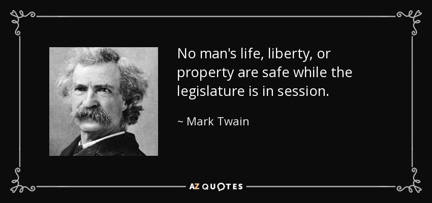 No man's life, liberty, or property are safe while the legislature is in session. - Mark Twain