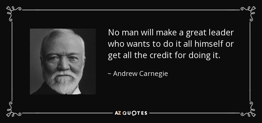 Ningún hombre será un gran líder si quiere hacerlo todo él mismo o llevarse todo el mérito por hacerlo. - Andrew Carnegie