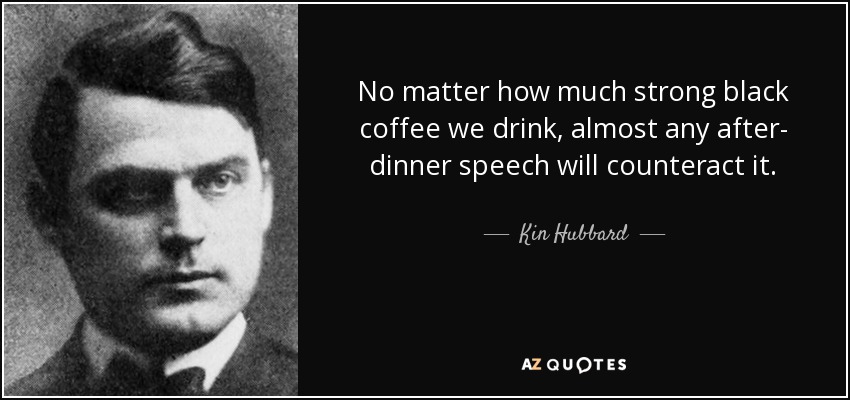 No matter how much strong black coffee we drink, almost any after- dinner speech will counteract it. - Kin Hubbard