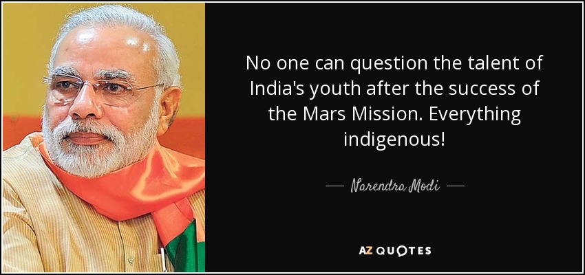 No one can question the talent of India's youth after the success of the Mars Mission. Everything indigenous! - Narendra Modi