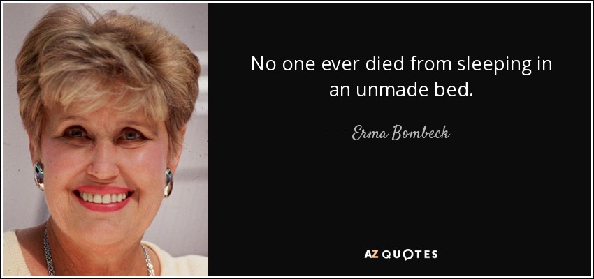 Nadie ha muerto nunca por dormir en una cama deshecha. - Erma Bombeck