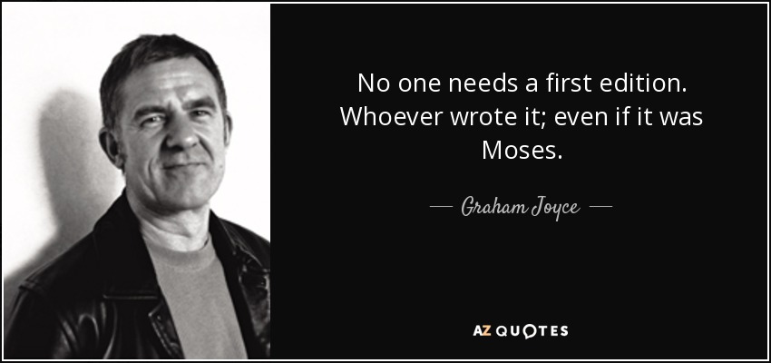 No one needs a first edition. Whoever wrote it; even if it was Moses. - Graham Joyce