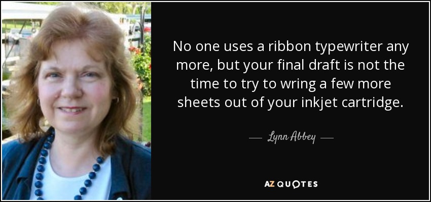 Ya nadie utiliza una máquina de escribir de cinta, pero el borrador final no es el momento de intentar sacarle unas cuantas hojas más al cartucho de inyección de tinta. - Lynn Abbey