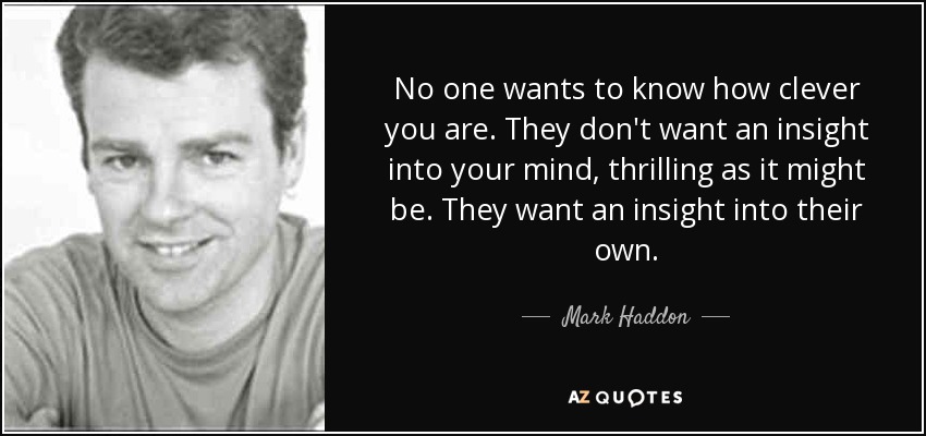 Nadie quiere saber lo listo que eres. No quieren conocer tu mente, por emocionante que sea. Quieren conocer la suya propia. - Mark Haddon