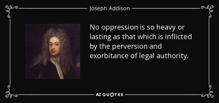 Ninguna opresión es tan pesada o duradera como la infligida por la perversión y exorbitancia de la autoridad legal. - Joseph Addison