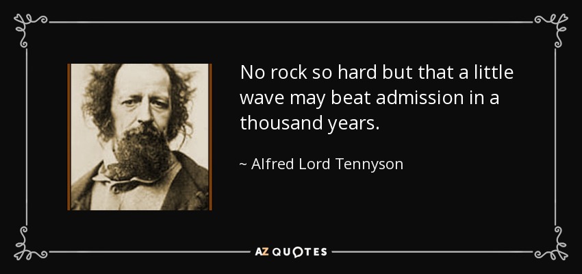 No rock so hard but that a little wave may beat admission in a thousand years. - Alfred Lord Tennyson