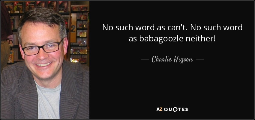 No such word as can't. No such word as babagoozle neither! - Charlie Higson