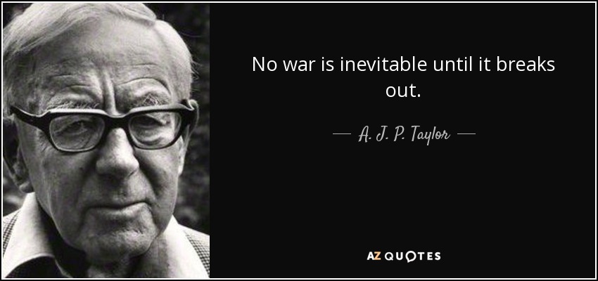 No war is inevitable until it breaks out. - A. J. P. Taylor