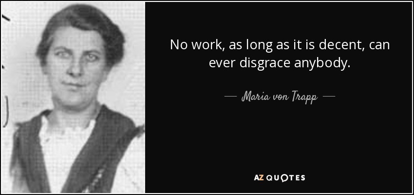 No work, as long as it is decent, can ever disgrace anybody. - Maria von Trapp