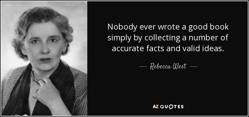 Nadie ha escrito nunca un buen libro simplemente recopilando una serie de hechos precisos e ideas válidas. - Rebecca West