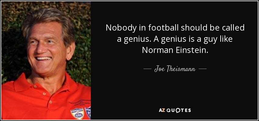 Nobody in football should be called a genius. A genius is a guy like Norman Einstein. - Joe Theismann