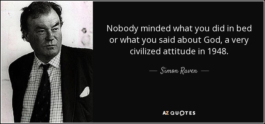 Nobody minded what you did in bed or what you said about God, a very civilized attitude in 1948. - Simon Raven