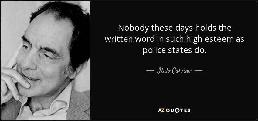 Nobody these days holds the written word in such high esteem as police states do. - Italo Calvino