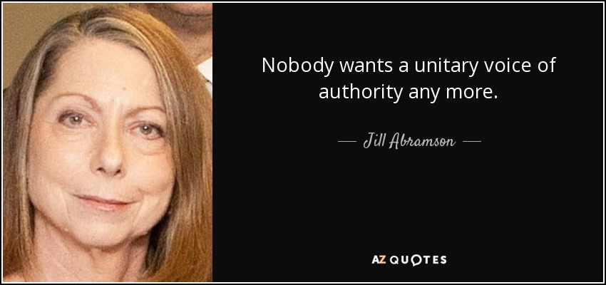 Nobody wants a unitary voice of authority any more. - Jill Abramson