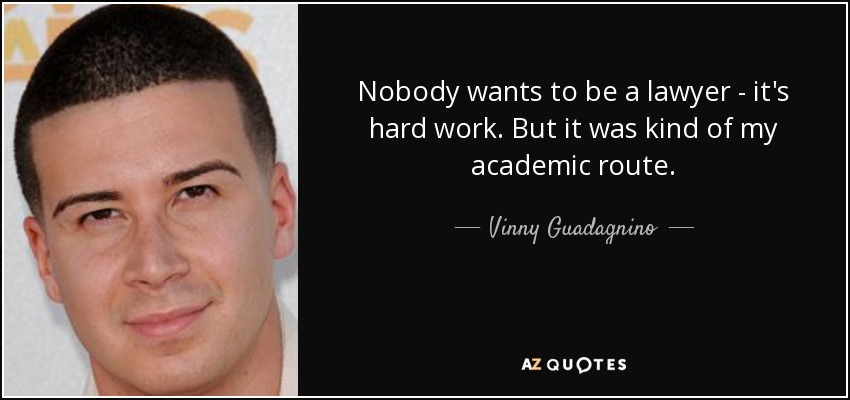 Nobody wants to be a lawyer - it's hard work. But it was kind of my academic route. - Vinny Guadagnino