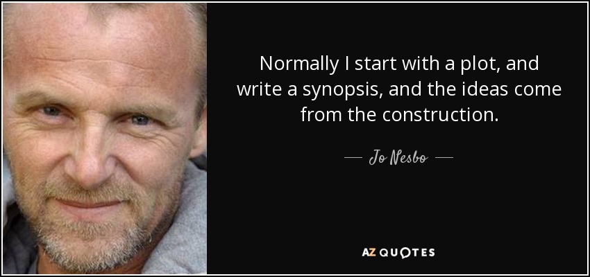 Normally I start with a plot, and write a synopsis, and the ideas come from the construction. - Jo Nesbo