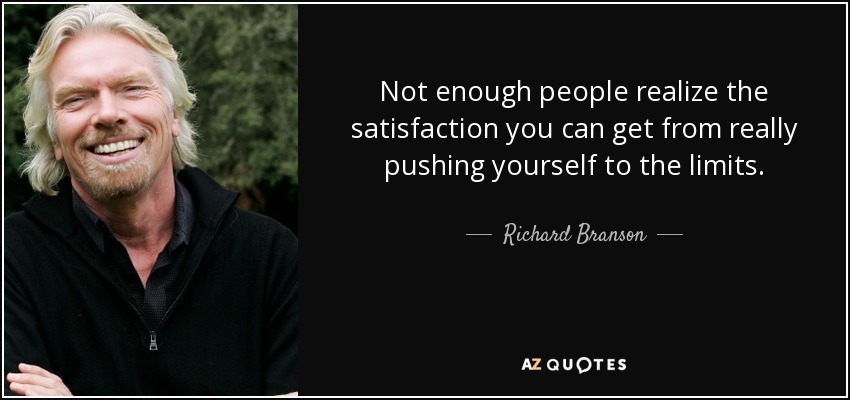 No hay suficientes personas que se den cuenta de la satisfacción que se obtiene cuando uno se esfuerza al máximo. - Richard Branson