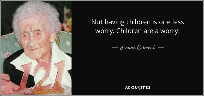 Not having children is one less worry. Children are a worry! - Jeanne Calment