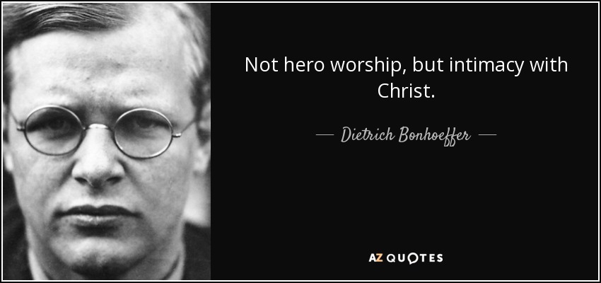 Not hero worship, but intimacy with Christ. - Dietrich Bonhoeffer