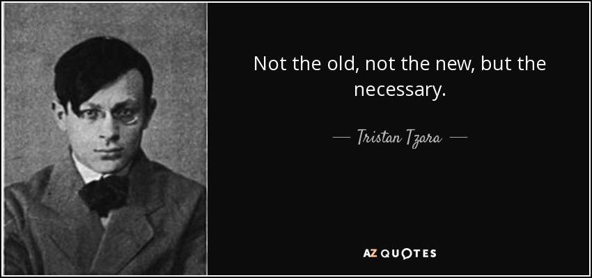 Not the old, not the new, but the necessary. - Tristan Tzara