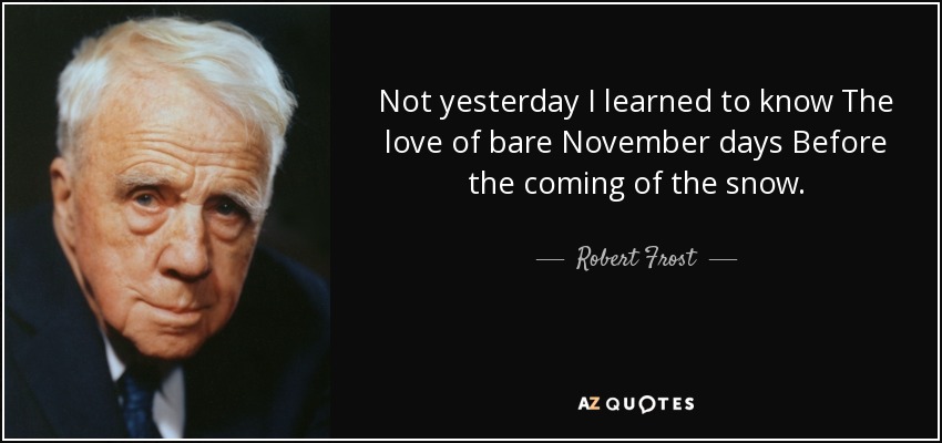 No ayer aprendí a conocer El amor de los días desnudos de noviembre Antes de la llegada de la nieve. - Robert Frost