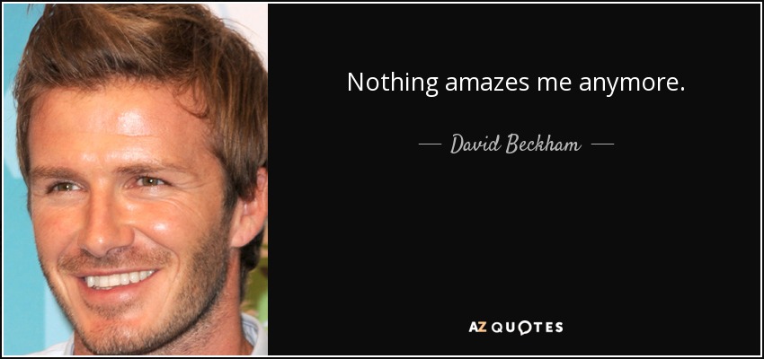 Nothing amazes me anymore. - David Beckham