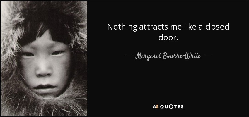 Nothing attracts me like a closed door. - Margaret Bourke-White