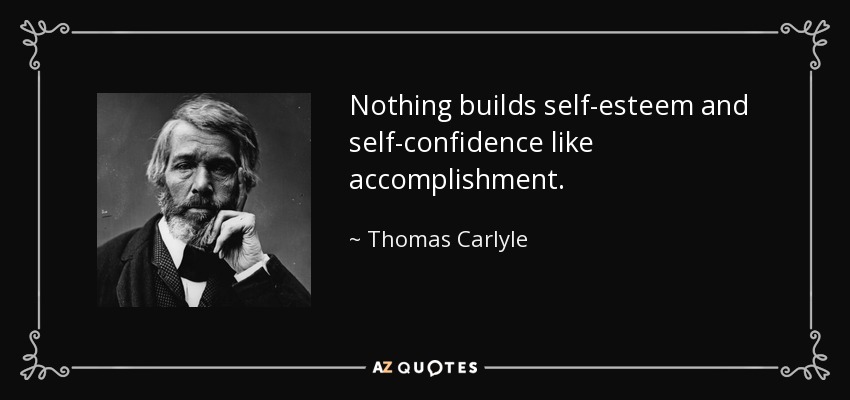 Nothing builds self-esteem and self-confidence like accomplishment. - Thomas Carlyle