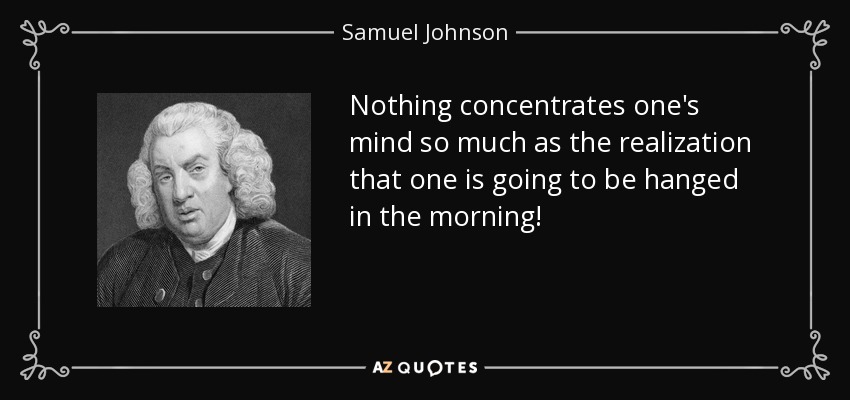 Nada concentra tanto la mente como darse cuenta de que uno va a ser ahorcado por la mañana. - Samuel Johnson