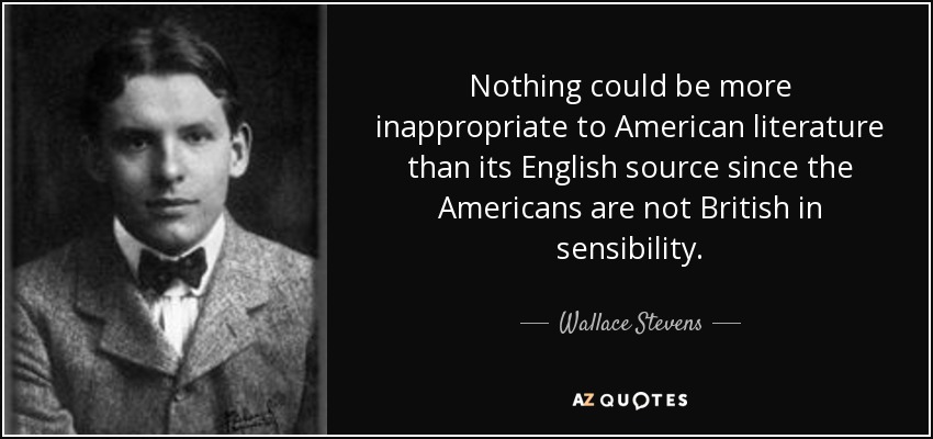 Nothing could be more inappropriate to American literature than its English source since the Americans are not British in sensibility. - Wallace Stevens