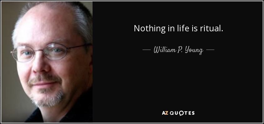 Nothing in life is ritual. - William P. Young