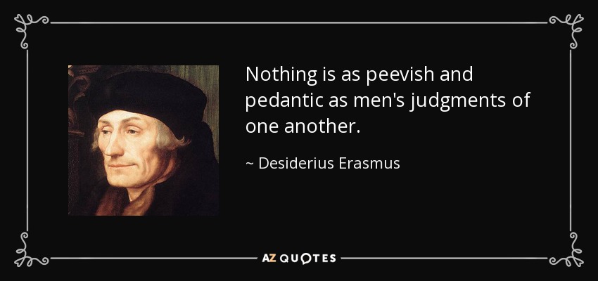 Nada es tan irritante y pedante como los juicios de los hombres sobre los demás. - Desiderio Erasmo