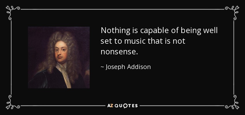 Nada es capaz de ser bien musicalizado que no sea un disparate. - Joseph Addison