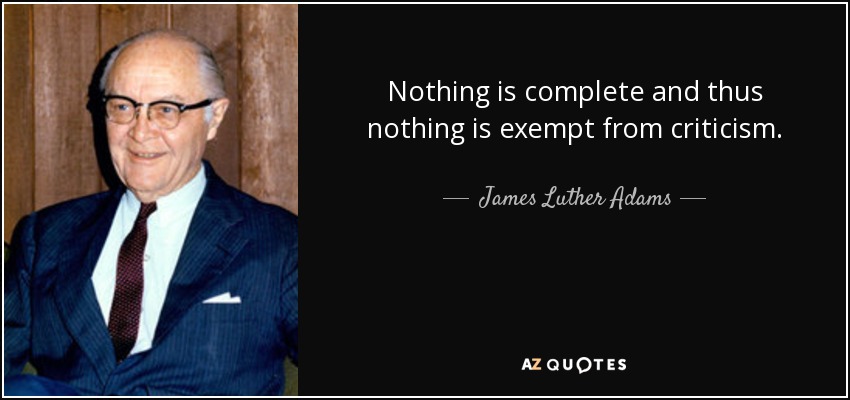 Nothing is complete and thus nothing is exempt from criticism. - James Luther Adams