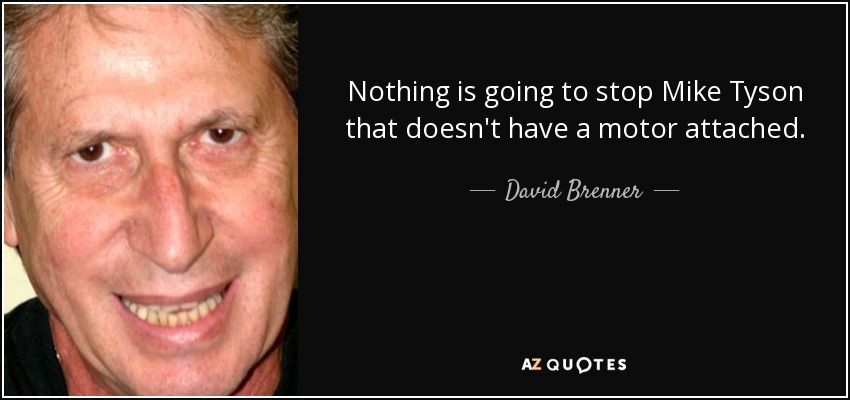 Nothing is going to stop Mike Tyson that doesn't have a motor attached. - David Brenner